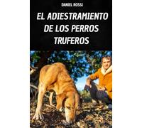 EL ADIESTRAMIENTO DE LOS PERROS TRUFEROS: TU LIBRO PARA APRENDER LAS TÉCNICAS Y SECRETOS DEL ADIESTRAMIENTO DEL PERRO TRUFERO