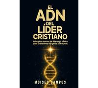 El ADN del líder cristiano: Principios eternos de liderazgo bíblico para transformar la iglesia y el mundo