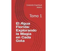 El Agua Florida: Explorando la Magia en Cada Gota: Tomo 1 (Lociones Místicas)