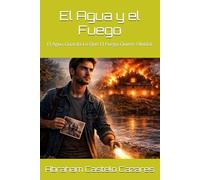 El Agua y el Fuego: El Agua Guarda Lo Que El Fuego Quiere Olvidar