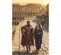 El Águila sin Legión: El secreto que Roma quiso borrar de la historia: Una conspiración en el corazón del Imperio.