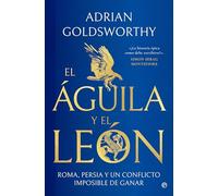 El águila y el león: Roma, Persia y un conflicto imposible de ganar (HISTORIA)