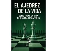 EL AJEDREZ DE LA VIDA: CÓMO JUGAR LA VIDA DE MANERA ESTRATÉGICA