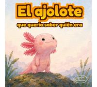 El ajolote que descubrió su magia: Un cuento ilustrado sobre autoestima, identidad y amor propio para niños de 3 a 6 años