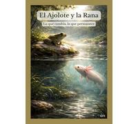 El Ajolote y la Rana: Lo que cambia, lo que permanece (Historias de la naturaleza: soledad y silencio)