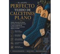 EL AJUSTE PERFECTO TEJIDO DE CALCETINES PLANO: Domine cómo girar los talones, dar forma a los dedos de los pies y vencer el síndrome del segundo calcetín con técnicas seguras y sin fallas