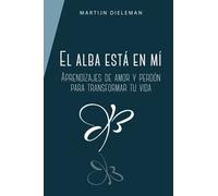 El alba está en mí: Aprendizajes de amor y perdón para transformar tu vida