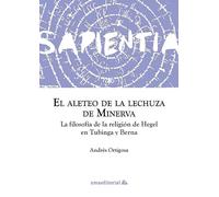 El aleteo de la lechuza de Minerva: La filosofía de la religión de Hegel en Tubinga y Berna: 4 (Sapientia)
