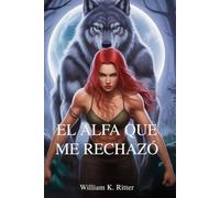 EL ALFA QUE ME RECHAZÓ: Un romance de cambiaformas sobre compañeros predestinados, rechazo y redención a la luz de la luna
