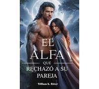 EL ALFA QUE RECHAZÓ A SU PAREJA: Un romance predestinado de pareja cambiante, redención, traición y segundas oportunidades