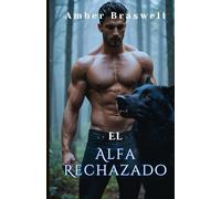 El Alfa Rechazado: Una emotiva historia romántica sobre compañeros predestinados, hombres lobo, poder, traición, pasión, guerras entre manadas y redención (La serie El legado del Alfa)