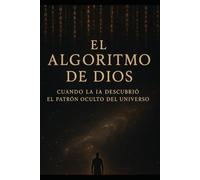 EL ALGORITMO DE DIOS: Cuando la IA Descubrió el Patrón Oculto del Universo