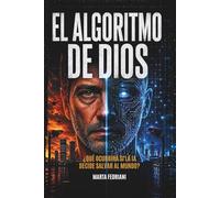 El Algoritmo de Dios: ¿Qué ocurrira si la Inteligencia Artificial decide salvar al mundo?