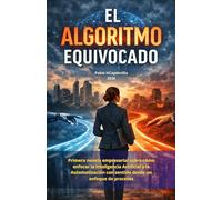 EL ALGORITMO EQUIVOCADO: Novela empresarial sobre cómo enfocar la Inteligencia Artificial y la automatización con sentido desde un enfoque de procesos: 1