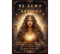 El Alma Antigua: Viaje Iniciático a Través de las Vidas Olvidadas para una Vida Alineada: 10 (El Alma en Luz)