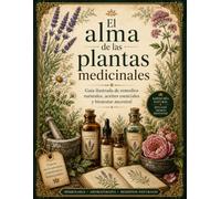 El alma de las plantas medicinales: Guía ilustrada de remedios naturales, aceites esenciales y bienestar ancestral