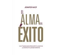 El Alma Del Éxito: Los 7 pasos para descubrir tu esencia y construir tu propio destino