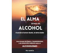 El alma detrás del alcohol: Cuando el amor duele, el alma bebe. Una mirada sistémica, transpersonal y de sanación familiar sobre el alcoholismo.
