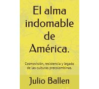 El alma indomable de América.: Cosmovisión, resistencia y legado de las culturas precolombinas.