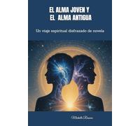 EL ALMA JOVEN Y EL ALMA ANTIGUA: Un viaje espiritual disfrazado de novela