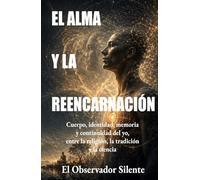 El alma y la reencarnación -: Cuerpo, identidad, memoria y continuidad del yo entre la religión, la tradición y la ciencia