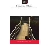El Alquimista del Saber: Tratado metodológico y estético universal para la creación de tesis de pregrado, maestría y especialidades