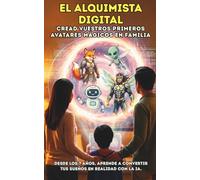 EL ALQUIMISTA DIGITAL, Cread vuestros primeros avatares mágicos en familia.: Desde los 7 años, aprende a convertir tus sueños en realidad con la IA.