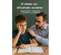 El alumno con dificultades escolares - Comprender, acompañar y devolver la confianza: Una guía completa para docentes, padres y educadores: empatía, inclusión, estrategias y apoyo emocional para niños