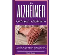 El Alzheimer una guía para cuidadores y familiares: todo lo que debes aprender para sobrellevar la enfermedad de alzheimer de un familiar