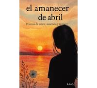 El amanecer de abril: Poemas de amor, ausencia y renacer