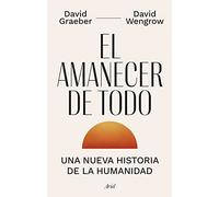 El amanecer de todo – Una nueva historia de la humanidad – Ariel