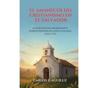 El amanecer del cristianismo en El Salvador: El clero secular, organización y pueblos indígenas en la época colonial (1524-1723)