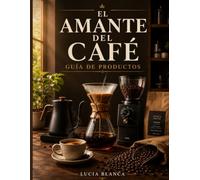 EL AMANTE DEL CAFÉ GUÍA DE PRODUCTOS: Reseñas de expertos, guías de compra y consejos profesionales para elegir las mejores cafeteras, molinillos, granos de café y accesorios.