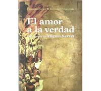 El amor a la verdad: vida y obra de Miguel Servet (SIN COLECCION)
