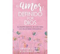 El amor definido por Dios: El Diseño Radical De Dios Para Las Relaciones Duraderas