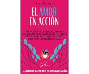 El Amor en Acción: Principios y Leyes del Amor y la Grandeza en Acción: En el Área Personal, en tus Relaciones y en tu Propósito de Vida.: 3 (Tu Amor es la Respuesta)