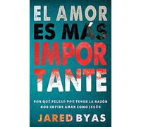 El Amor es más importante: Por qué pelear por tener la razón nos impide amar como Jesús
