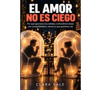 El amor no es ciego: Por qué ignoramos las señales, confundimos deseo con compatibilidad y vemos lo que queremos ver