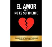 El Amor No Es Suficiente: Verdades incómodas sobre las relaciones de pareja y cómo negociar el respeto antes que el afecto
