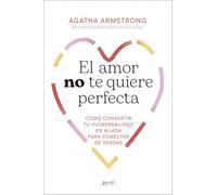 El amor no te quiere perfecta: Cómo convertir tu vulnerabilidad en aliada para conectar de verdad (Autoayuda y superación)