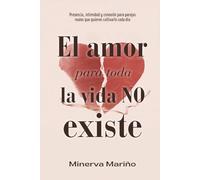 El amor para toda la vida NO existe: Presencia, intimidad y conexión para parejas reales que quieren cultivarlo cada día
