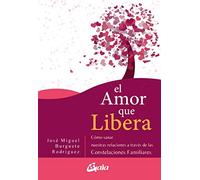 El amor que libera. Cómo sanar nuestras relaciones a través de las Constelaciones Familiares (Psicoemoción)