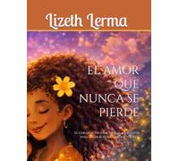 EL AMOR QUE NUNCA SE PIERDE: El corazón valiente de Elia: Un cuento para sanar el corazón de los niños