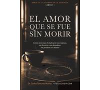 EL AMOR QUE SE FUE SIN MORIR: Cómo atravesar el duelo por una ruptura, un divorcio o un abandono sin perderte a ti mismo: 1 (LA FORMA DE LA AUSENCIA)