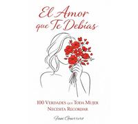 El Amor Que Te Debías: 100 Verdades Que Toda Mujer Necesita Recordar Un Libro De amor Propio, autoestima y Reflexión (Autoayuda)