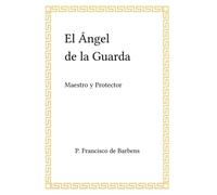 EL ANGEL DE LA GUARDA: MAESTRO Y PROTECTOR (Religión y psicología)