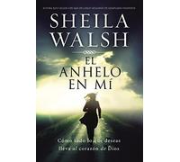 El anhelo en mí: Cómo todo lo que deseas lleva al corazón de Dios