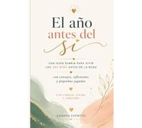 El año antes del sí: Guía diaria para preparar tu boda en 365 días con consejos, reflexiones y pequeñas jugadas para llegar al gran día con calma
