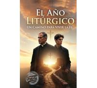 "El Año Litúrgico: Un Camino para Vivir la Fe": "Descubre el año litúrgico a través de los ojos de un joven viajero y su guía espiritual, en un relato que transforma el conocimiento en una aventura inolvidable."