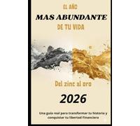 EL AÑO MÁS ABUNDANTE DE TU VIDA Del zinc al oro: Una guía real para levantarte, creer de nuevo y crear la vida que mereces